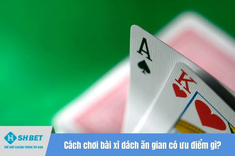 Cách chơi bài xì dách ăn gian có ưu điểm gì?