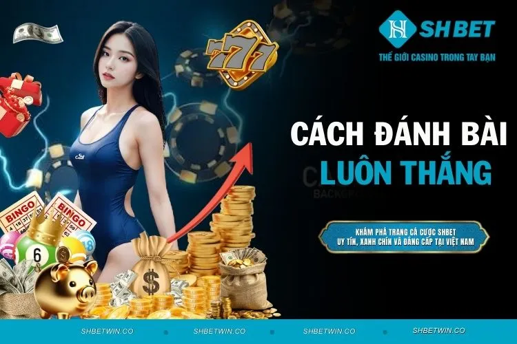 Cách đánh bài luôn thắng dễ dàng đánh bại nhà cái từ cao thủ